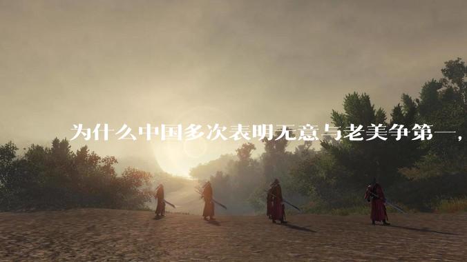 为什么中国多次表明无意与老美争第一，只是主张世界应当多极化，但老美还是打压、遏制东大，为什么？