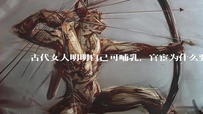 古代女人明明自己可哺乳，官宦为什么要请奶娘？