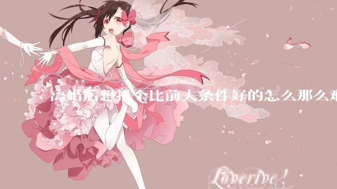 离婚后想找个比前夫条件好的怎么那么难呢？