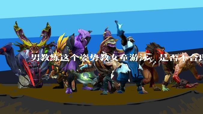 男教练这个姿势教女童游泳，是否不合理？应该如何维权？