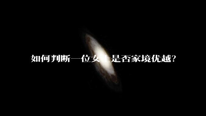 如何判断一位女士是否家境优越？