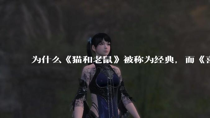为什么《猫和老鼠》被称为经典，而《喜羊羊与灰太狼》会被很多人说弱智？