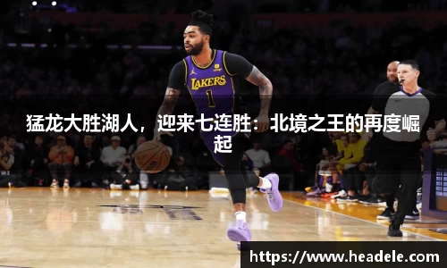 猛龙大胜湖人，迎来七连胜：北境之王的再度崛起