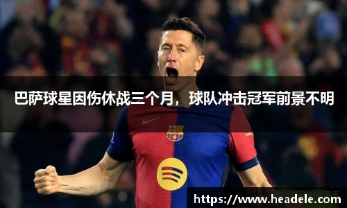 巴萨球星因伤休战三个月，球队冲击冠军前景不明