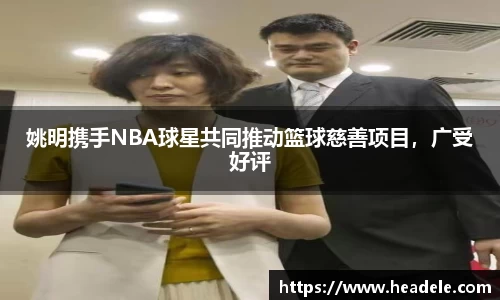 姚明携手NBA球星共同推动篮球慈善项目，广受好评