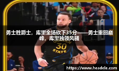勇士胜爵士，库里全场砍下35分——勇士重回巅峰，库里独领风骚