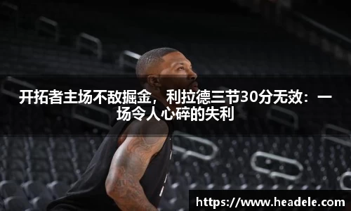 开拓者主场不敌掘金，利拉德三节30分无效：一场令人心碎的失利