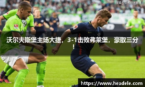 沃尔夫斯堡主场大捷，3-1击败弗莱堡，豪取三分！