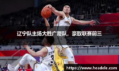 辽宁队主场大胜广厦队，豪取联赛前三