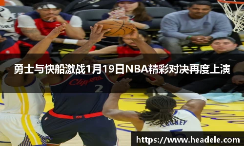 勇士与快船激战1月19日NBA精彩对决再度上演