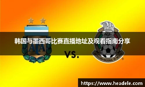 韩国与墨西哥比赛直播地址及观看指南分享