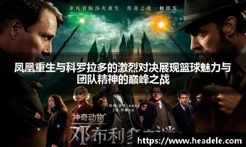 凤凰重生与科罗拉多的激烈对决展现篮球魅力与团队精神的巅峰之战